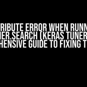 Attribute Error when Running tuner.search (Keras Tuner): A Comprehensive Guide to Fixing the Issue