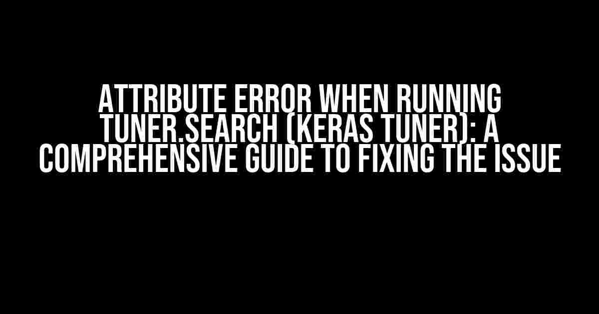 Attribute Error when Running tuner.search (Keras Tuner): A Comprehensive Guide to Fixing the Issue