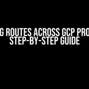 Creating Routes Across GCP Projects: A Step-by-Step Guide