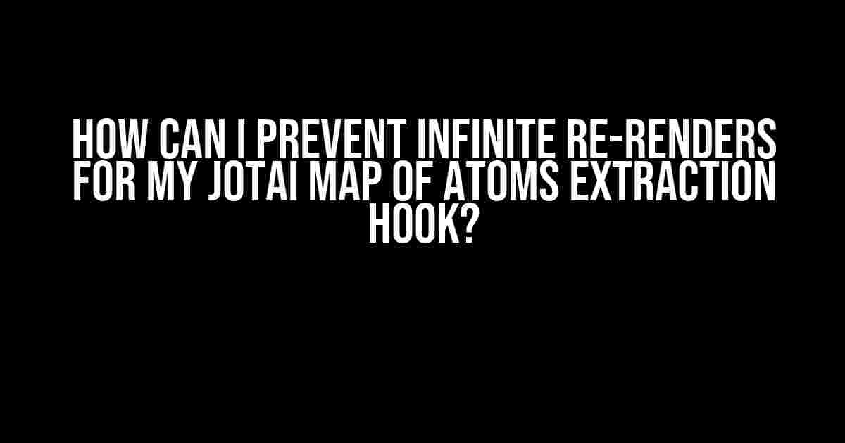 How can I prevent infinite re-renders for my Jotai Map of Atoms extraction hook?