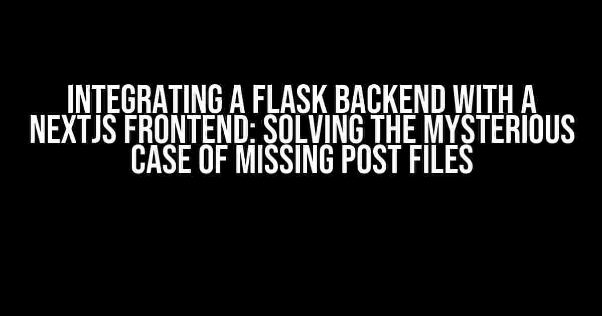 Integrating a Flask Backend with a NextJS frontend: Solving the Mysterious Case of Missing POST Files