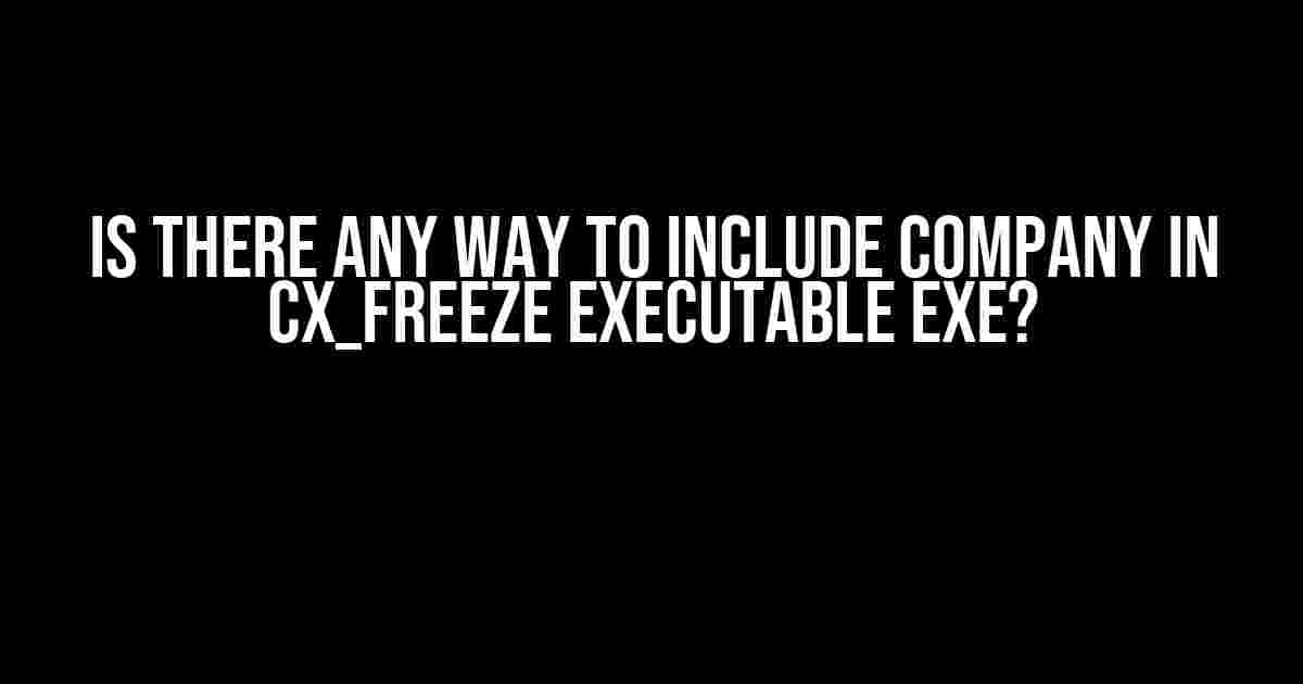 Is there any way to include Company in cx_Freeze executable exe?