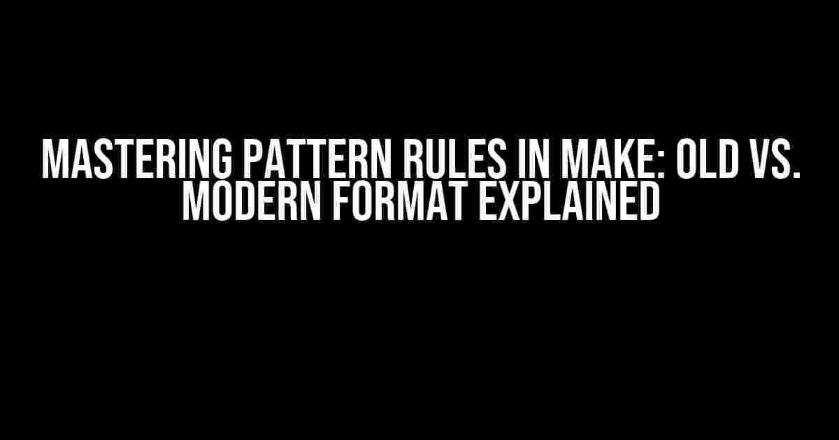 Mastering Pattern Rules in Make: Old vs. Modern Format Explained