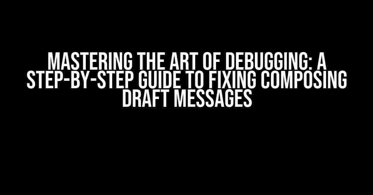 Mastering the Art of Debugging: A Step-by-Step Guide to Fixing Composing Draft Messages