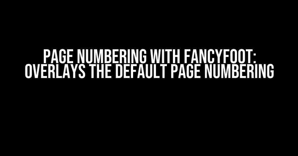 Page Numbering with Fancyfoot: Overlays the Default Page Numbering