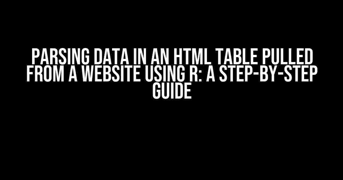 Parsing Data in an HTML Table Pulled from a Website using R: A Step-by-Step Guide