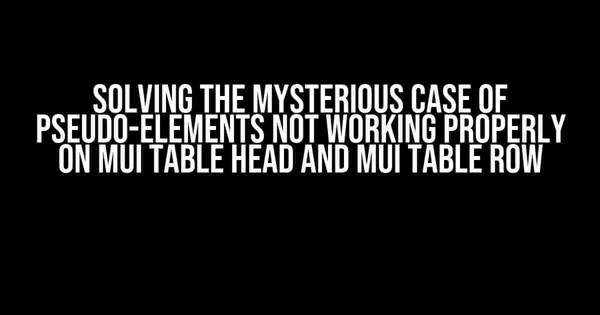 Solving the Mysterious Case of Pseudo-Elements Not Working Properly on Mui Table Head and Mui Table Row