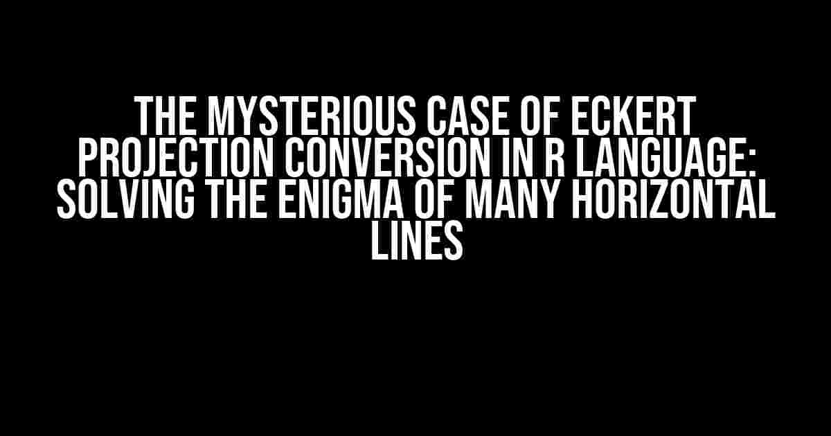 The Mysterious Case of Eckert Projection Conversion in R Language: Solving the Enigma of Many Horizontal Lines