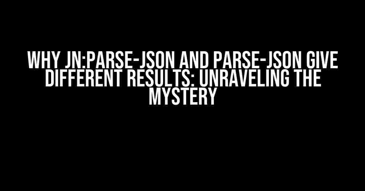 Why jn:parse-json and parse-json give different results: Unraveling the Mystery